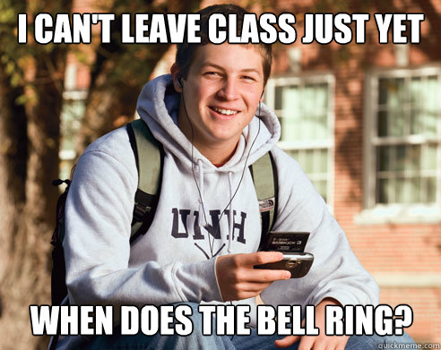 I can't leave class just yet When does the bell ring?  College Freshman