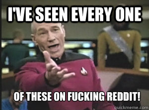 I've seen every one of these on fucking reddit!  Annoyed Picard