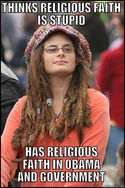 THINKS RELIGIOUS FAITH IS STUPID HAS RELIGIOUS FAITH IN 0BAMA AND GOVERNMENT College Liberal