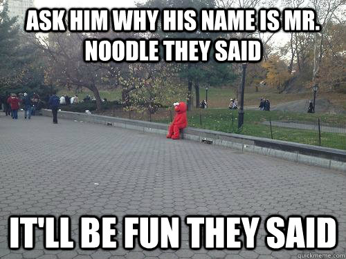 ask him why his name is Mr. Noodle they said  It'll be fun they said  - ask him why his name is Mr. Noodle they said  It'll be fun they said   regretful elmo