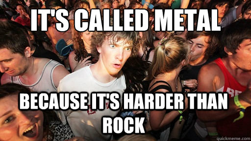 It's called metal because it's harder than rock - It's called metal because it's harder than rock  Sudden Clarity Clarence