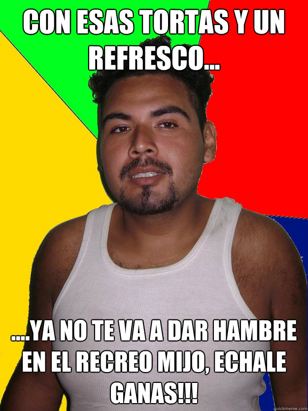 con esas tortas y un refresco... ....ya no te va a dar hambre en el recreo mijo, echale ganas!!!  Well Intended Mexican