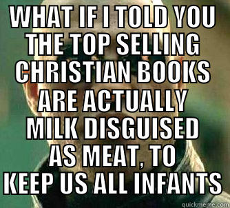 WHAT IF I TOLD YOU THE TOP SELLING CHRISTIAN BOOKS ARE ACTUALLY MILK DISGUISED AS MEAT, TO KEEP US ALL INFANTS Matrix Morpheus