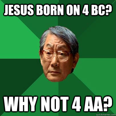 Jesus born on 4 BC? Why not 4 AA? - Jesus born on 4 BC? Why not 4 AA?  High Expectations Asian Father