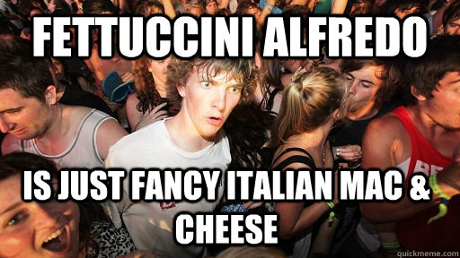 Fettuccini Alfredo is just fancy italian Mac & Cheese  Sudden Clarity Clarence