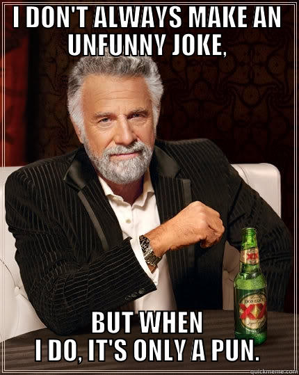 Bad Joke - I DON'T ALWAYS MAKE AN UNFUNNY JOKE, BUT WHEN I DO, IT'S ONLY A PUN. The Most Interesting Man In The World