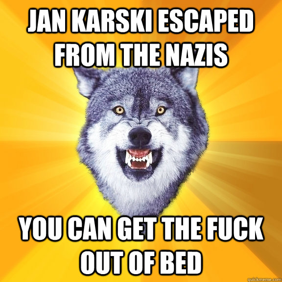 Jan Karski escaped from the Nazis You can get the fuck out of bed  Courage Wolf