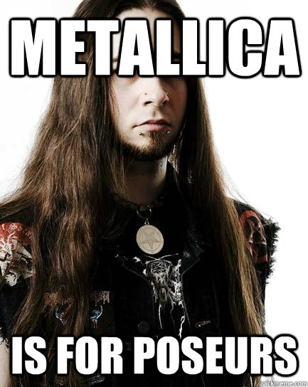 Metallica Is for poseurs  