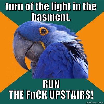 TURN OF THE LIGHT IN THE BASMENT. RUN THE FNCK UPSTAIRS! Paranoid Parrot
