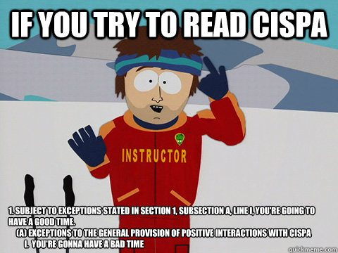 If you try to read cispa 1. Subject to exceptions stated in Section 1, Subsection A, line I, you're going to have a good time.
     (A) Exceptions to the general provision of positive interactions with Cispa
          I.  You're gonna have a bad time   Super Cool Ski Instructor