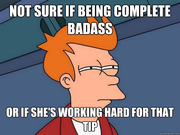 Not sure if being complete badass Or if she's working hard for that tip  Futurama Fry