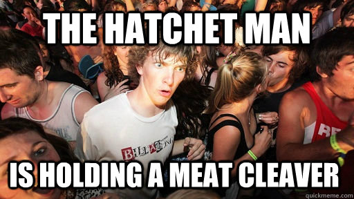 the hatchet man is holding a meat cleaver - the hatchet man is holding a meat cleaver  Sudden Clarity Clarence