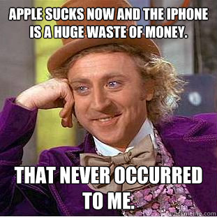 Apple sucks now and the iPhone is a huge waste of money. That never occurred to me. - Apple sucks now and the iPhone is a huge waste of money. That never occurred to me.  Creepy Wonka