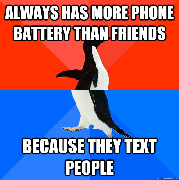 Always has more phone battery than friends because they text people  Socially Awesome Awkward Penguin