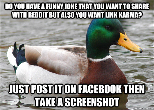 Do you have a funny joke that you want to share with reddit but also you want link karma? Just post it on facebook then take a screenshot - Do you have a funny joke that you want to share with reddit but also you want link karma? Just post it on facebook then take a screenshot  Actual Advice Mallard