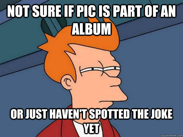 Not sure if pic is part of an album Or just haven't spotted the joke yet  Futurama Fry