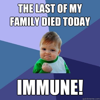 The last of my family died today IMMUNE!  Success Kid