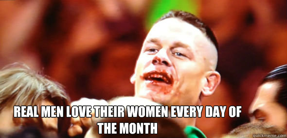 Real men love their women every day of the month   