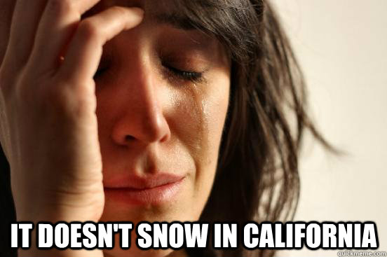  It doesn't snow in California -  It doesn't snow in California  First World Problems