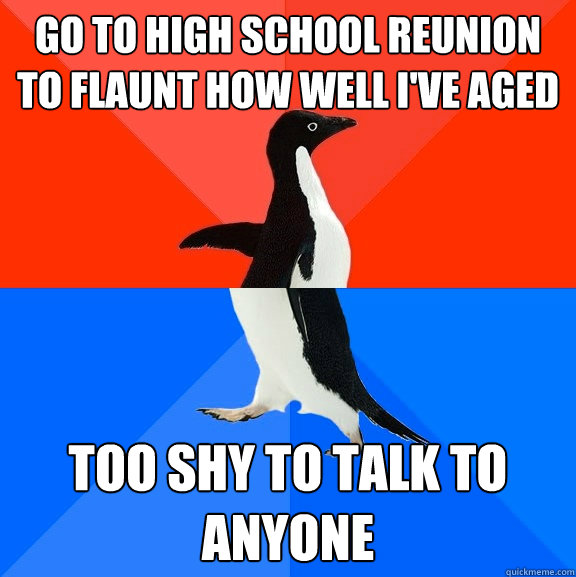 go to high school reunion to flaunt how well i've aged too shy to talk to anyone  Socially Awesome Awkward Penguin