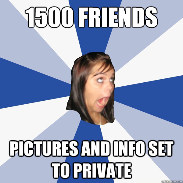 1500 Friends Pictures and info set to private  Annoying Facebook Girl