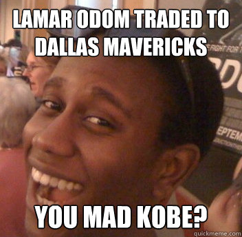 Lamar Odom traded to Dallas mavericks You mad kobe?  