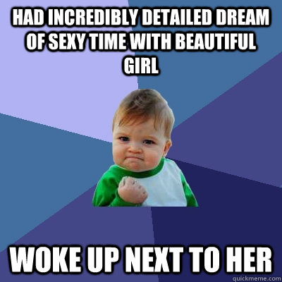 Had incredibly detailed dream of sexy time with beautiful girl woke up next to her  Success Kid