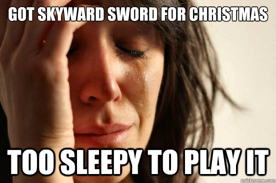 Got Skyward Sword for Christmas Too sleepy to play it  First World Problems