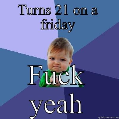 TURNS 21 ON A FRIDAY FUCK YEAH Success Kid