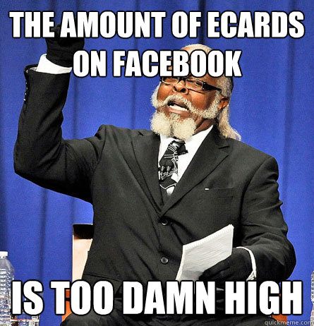 The amount of ecards on facebook is too damn high  Jimmy Mc Millian