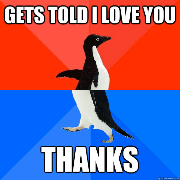 gets told i love you thanks  Socially Awesome Awkward Penguin