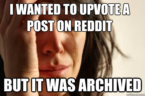 I wanted to upvote a post on Reddit But It was archived  First World Problems