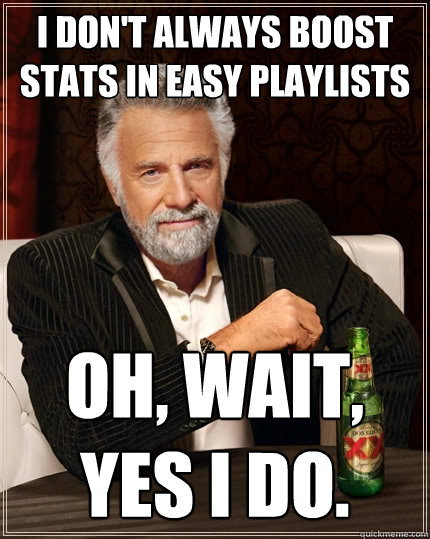 I don't always boost stats in easy playlists Oh, wait, yes I do.  The Most Interesting Man In The World