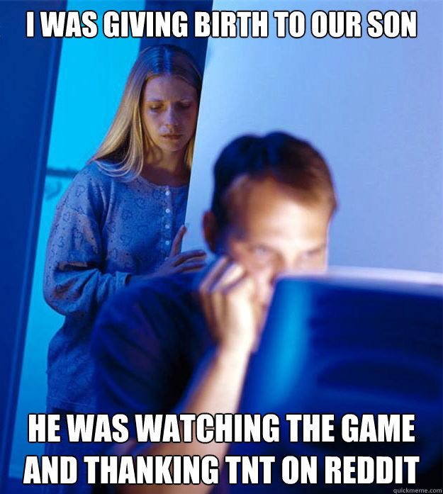 I was giving birth to our son he was watching the game and thanking TNT on reddit  Redditors Wife