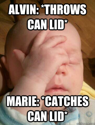 alvin: *throws can lid* Marie: *catches can lid*  Facepalm Baby