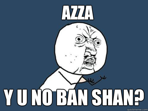 Azza y u no ban Shan?  Y U No