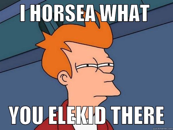 Pokemon puns :P -      I HORSEA WHAT          YOU ELEKID THERE  Futurama Fry