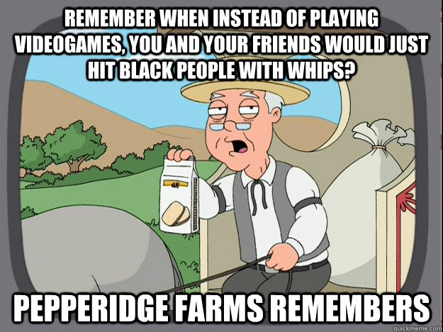 remember when instead of playing videogames, you and your friends would just hit black people with whips? pepperidge farms remembers  