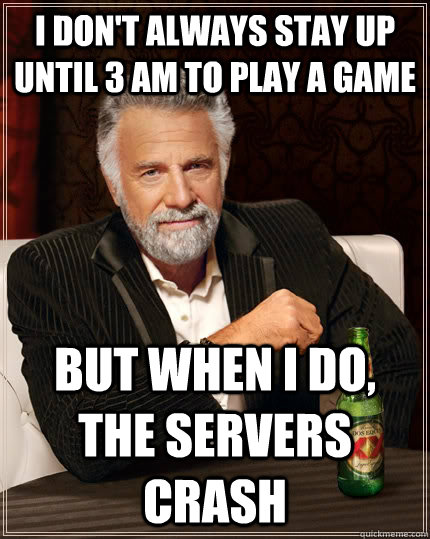 I don't always stay up until 3 am to play a game but when i do, the servers crash  The Most Interesting Man In The World
