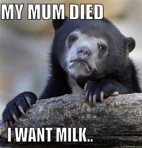 MY MUM DIED            I WANT MILK..               Confession Bear