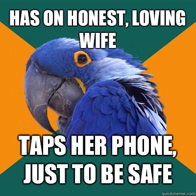 Has on honest, loving wife Taps her phone, just to be safe  Paranoid Parrot