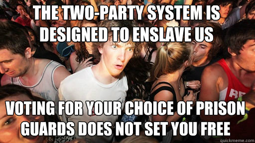 the two-party system is designed to enslave us voting for your choice of prison guards does not set you free  Sudden Clarity Clarence