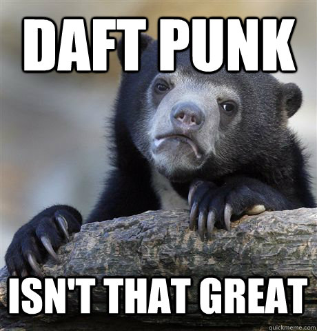 DAFT PUNK ISN'T THAT GREAT  Confession Bear