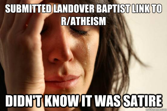 submitted landover baptist link to r/atheism didn't know it was satire  First World Problems