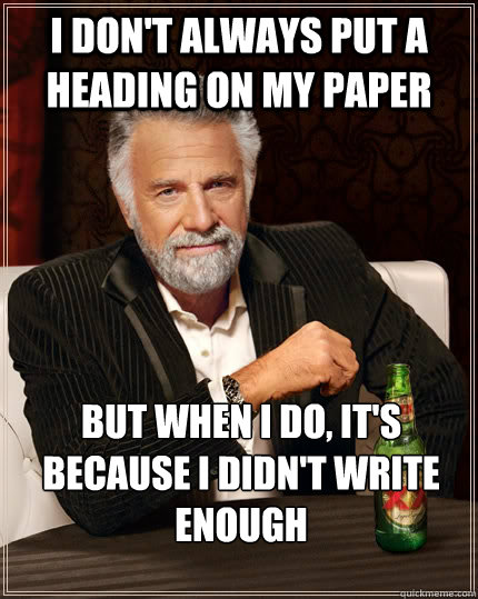 I don't always put a heading on my paper but When i do, it's because i didn't write enough - I don't always put a heading on my paper but When i do, it's because i didn't write enough  The Most Interesting Man In The World
