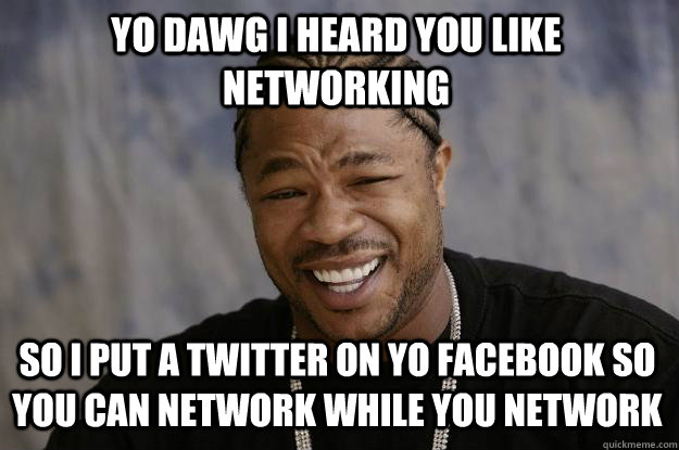 Yo dawg I heard you like networking So I put a twitter on yo facebook so you can network while you network - Yo dawg I heard you like networking So I put a twitter on yo facebook so you can network while you network  Xzibit meme