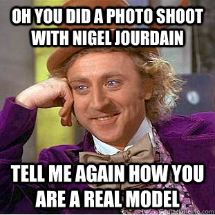 oh you did a photo shoot with nigel jourdain  tell me again how you are a real model - oh you did a photo shoot with nigel jourdain  tell me again how you are a real model  Condescending Wonka