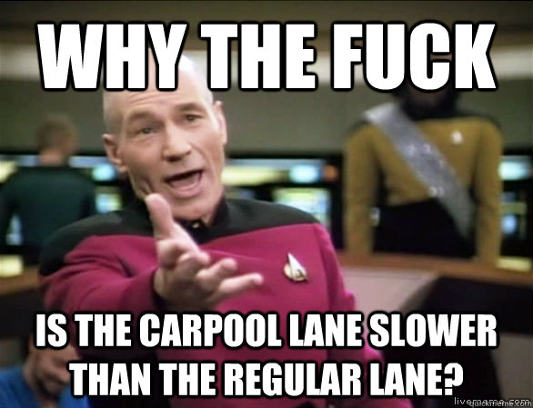 why the fuck is the carpool lane slower than the regular lane?  Annoyed Picard HD