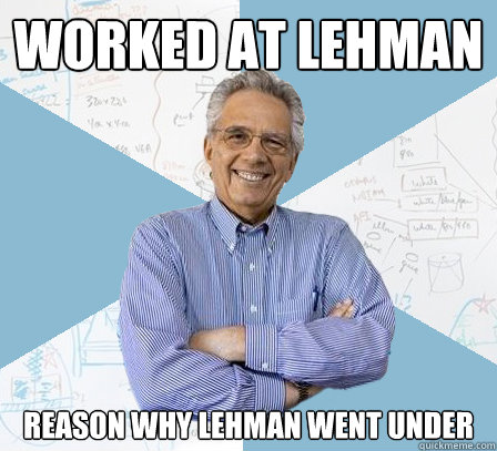 Worked at Lehman  reason why lehman went under  EngineeringProfessor