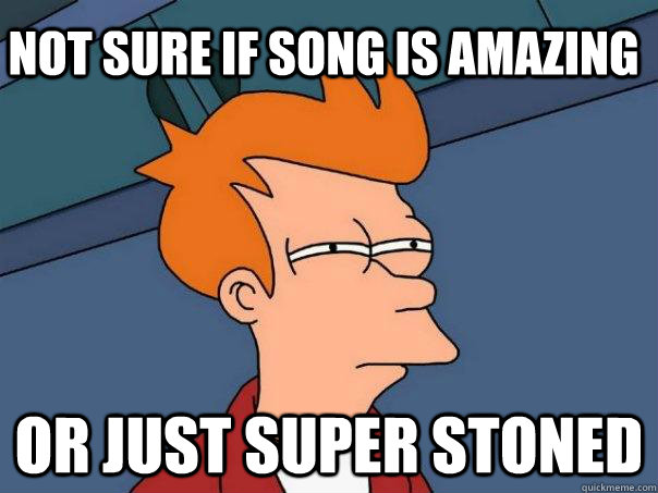 not sure if song is amazing or just super stoned  Futurama Fry